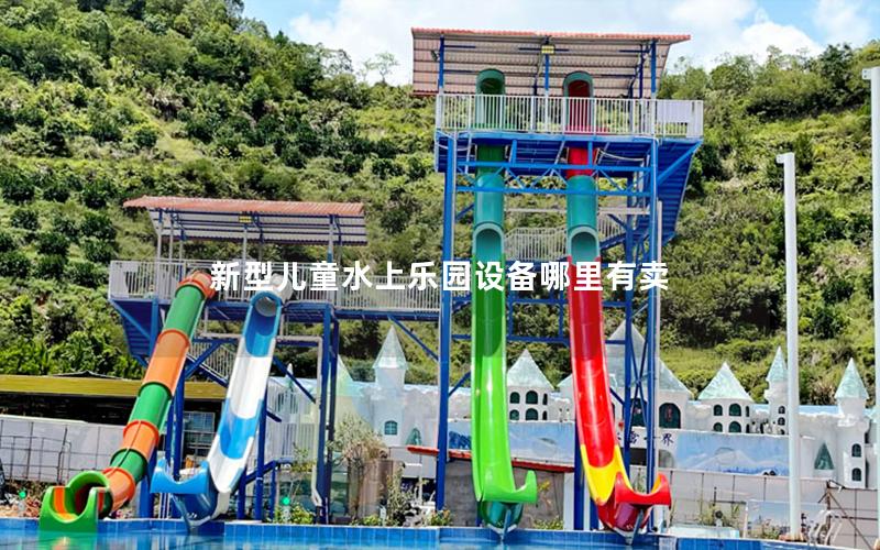 新型兒童水上樂園設備哪里有賣 新型兒童水上樂園設備哪里有賣