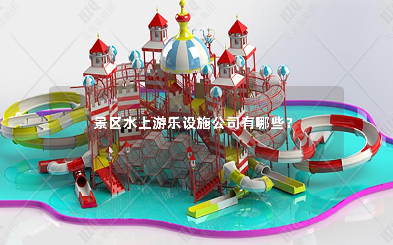 景區(qū)水上游樂(lè)設(shè)施公司有哪些? 景區(qū)水上游樂(lè)設(shè)施公司有哪些?