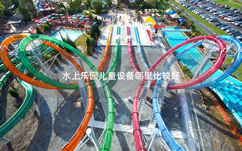 水上樂園兒童設備哪里比較好 水上樂園兒童設備哪里比較好