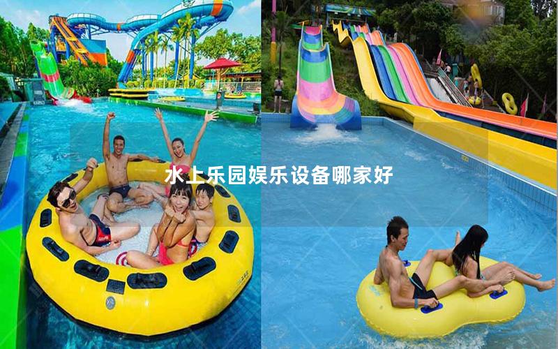 水上樂園娛樂設(shè)備哪家好 水上樂園娛樂設(shè)備哪家好