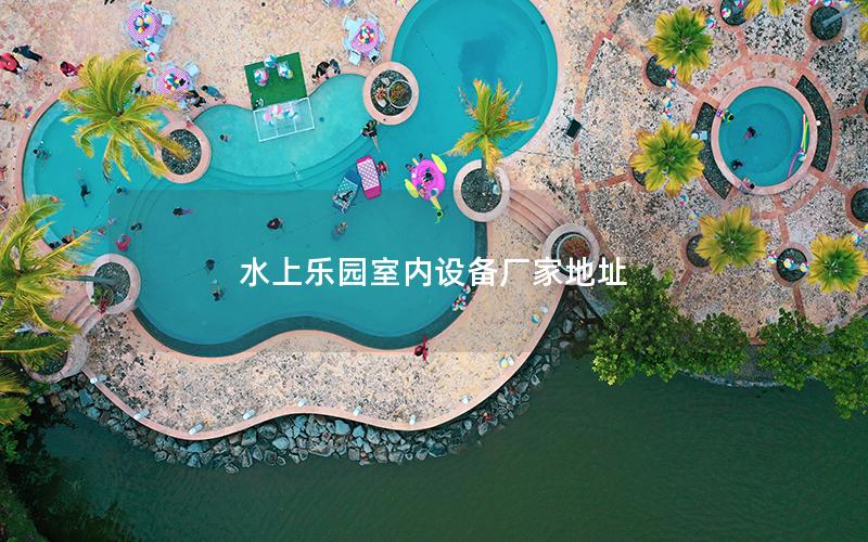 水上樂園室內設備廠家地址 水上樂園室內設備廠家地址