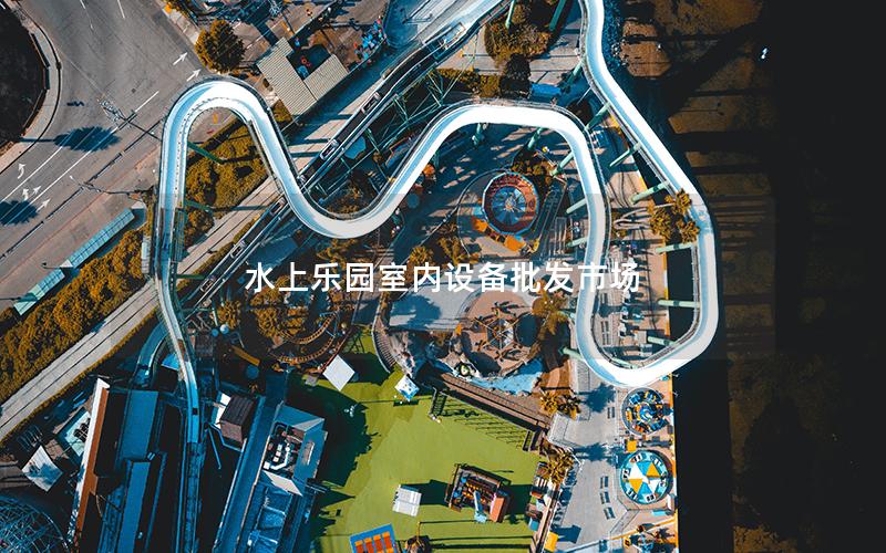 水上樂園室內設備批發(fā)市場 水上樂園室內設備批發(fā)市場