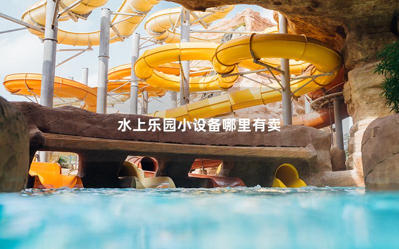 水上樂(lè)園小設(shè)備哪里有賣(mài) 水上樂(lè)園小設(shè)備哪里有賣(mài)
