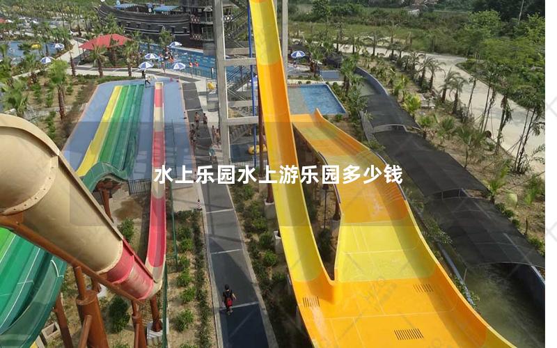 水上樂園水上游樂園多少錢 水上樂園水上游樂園多少錢