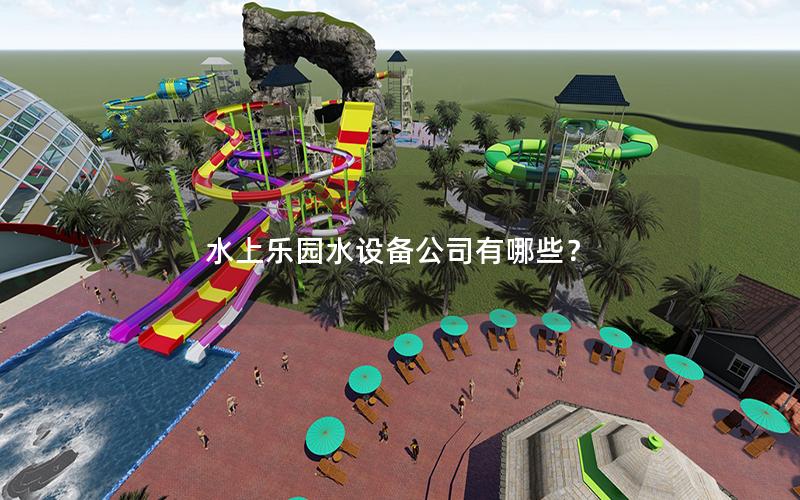 水上樂園水設(shè)備公司有哪些? 水上樂園水設(shè)備公司有哪些?