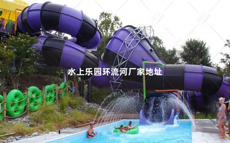 水上樂園環(huán)流河廠家地址 水上樂園環(huán)流河廠家地址