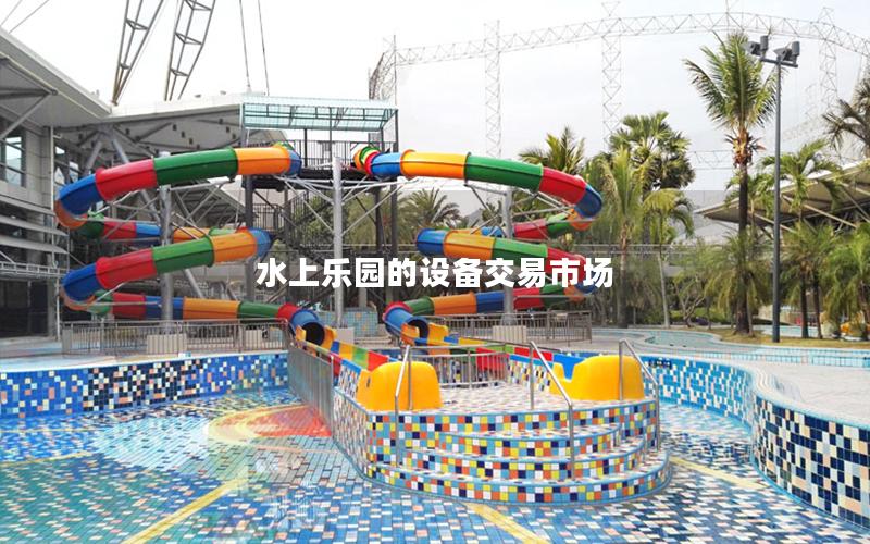 水上樂園的設(shè)備交易市場(chǎng) 水上樂園的設(shè)備交易市場(chǎng)