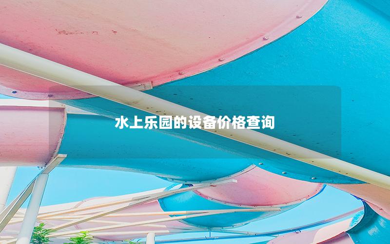 水上樂園的設(shè)備價格查詢 水上樂園的設(shè)備價格查詢