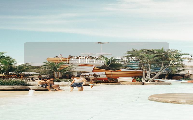 水上樂園的設備批發(fā)市場 水上樂園的設備批發(fā)市場