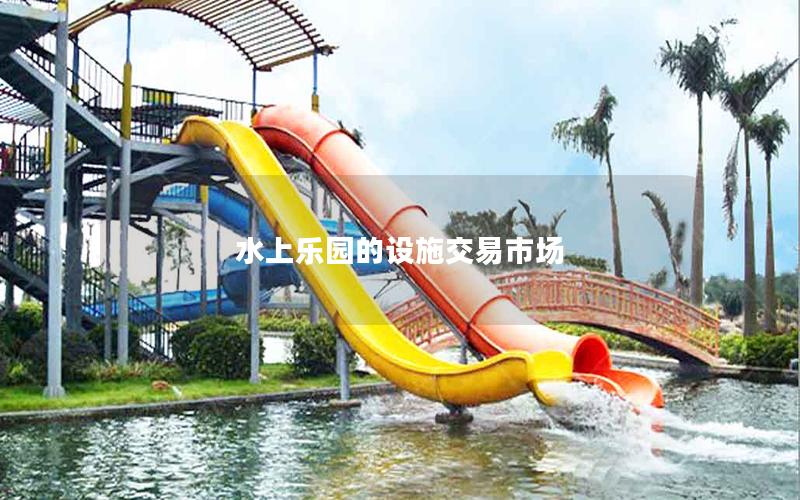 水上樂園的設(shè)施交易市場 水上樂園的設(shè)施交易市場
