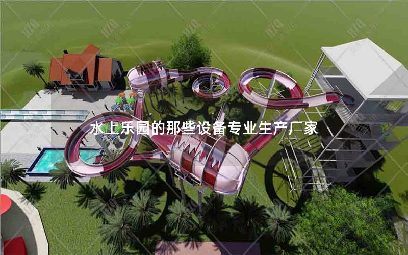 水上樂園的那些設備專業生產廠家 水上樂園的那些設備專業生產廠家
