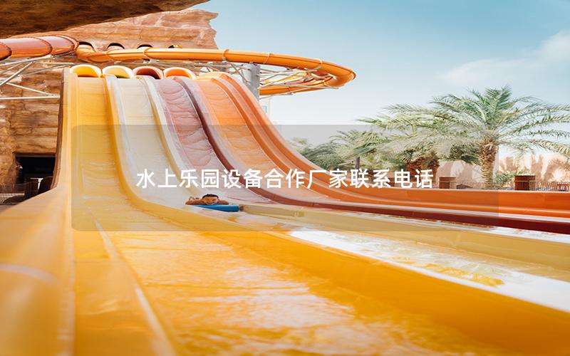 水上樂園設(shè)備合作廠家聯(lián)系電話 水上樂園設(shè)備合作廠家聯(lián)系電話