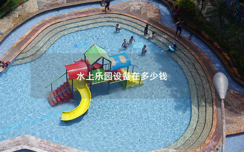 水上樂園設備在多少錢 水上樂園設備在多少錢