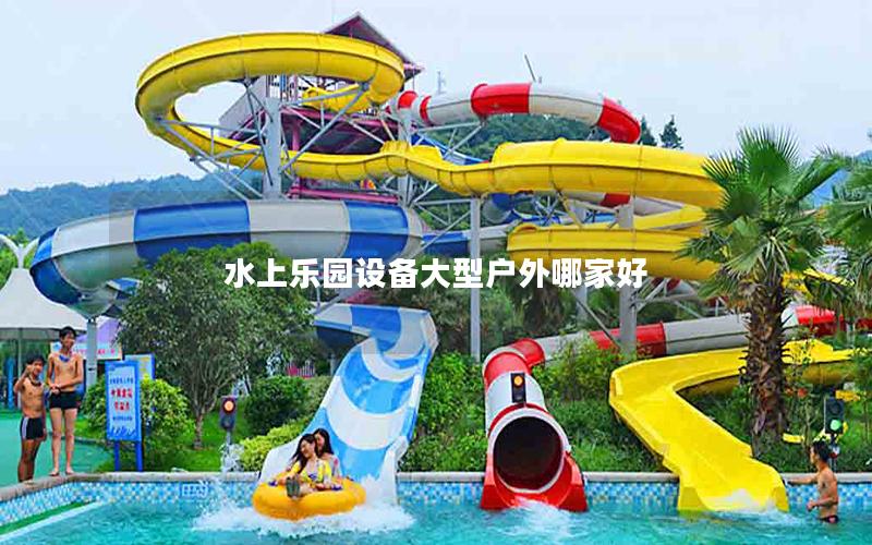 水上樂園設備大型戶外哪家好 水上樂園設備大型戶外哪家好