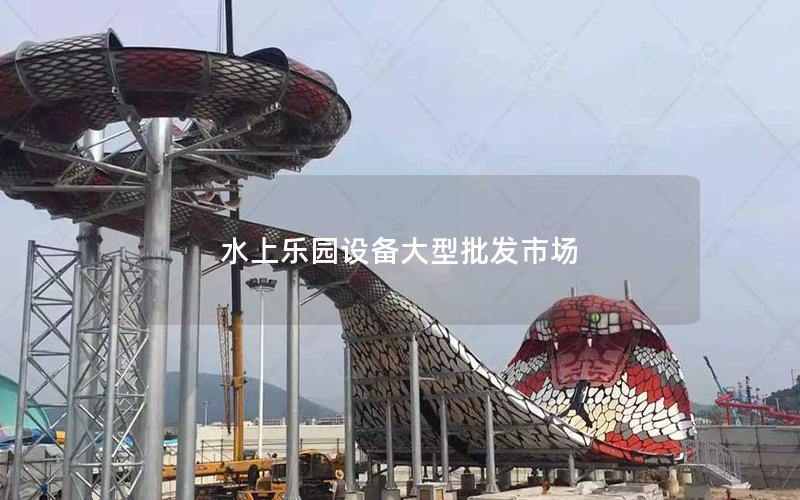 水上樂園設備大型批發市場 水上樂園設備大型批發市場