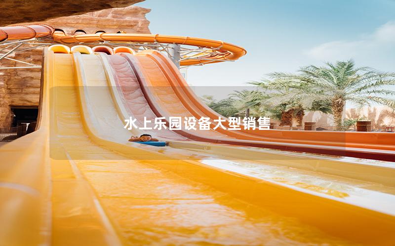 水上樂園設(shè)備大型銷售 水上樂園設(shè)備大型銷售
