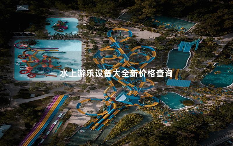 水上游樂設(shè)備大全新價格查詢 水上游樂設(shè)備大全新價格查詢